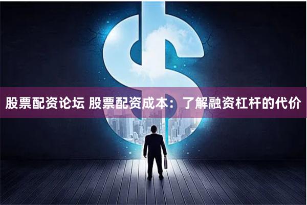 股票配资论坛 股票配资成本：了解融资杠杆的代价