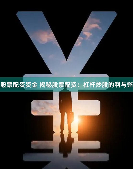 股票配资资金 揭秘股票配资：杠杆炒股的利与弊