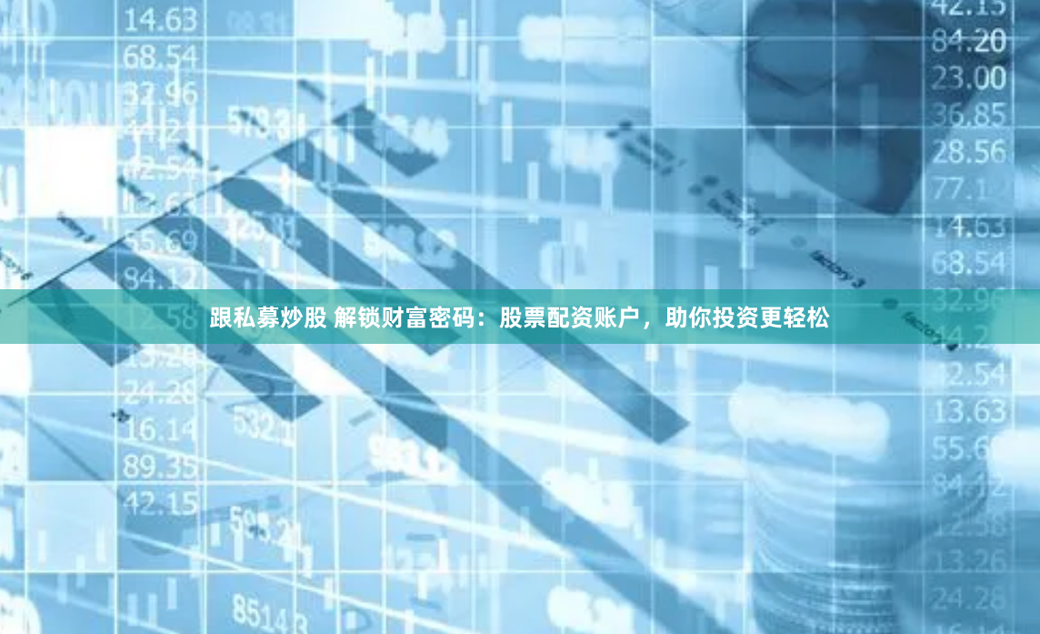 跟私募炒股 解锁财富密码：股票配资账户，助你投资更轻松