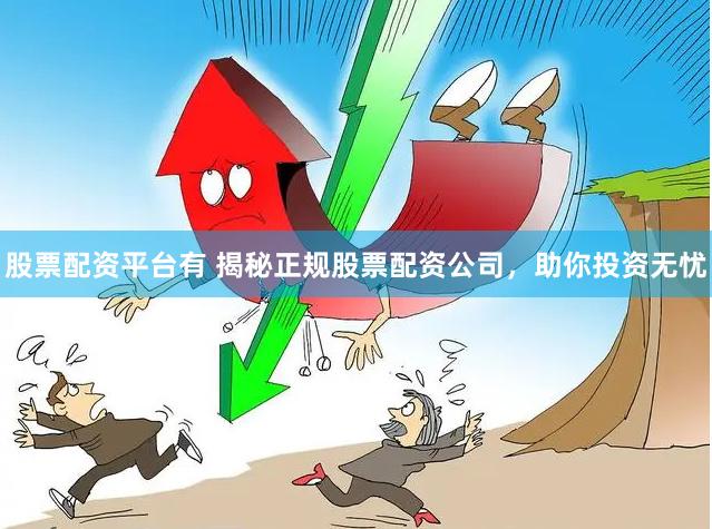 股票配资平台有 揭秘正规股票配资公司，助你投资无忧