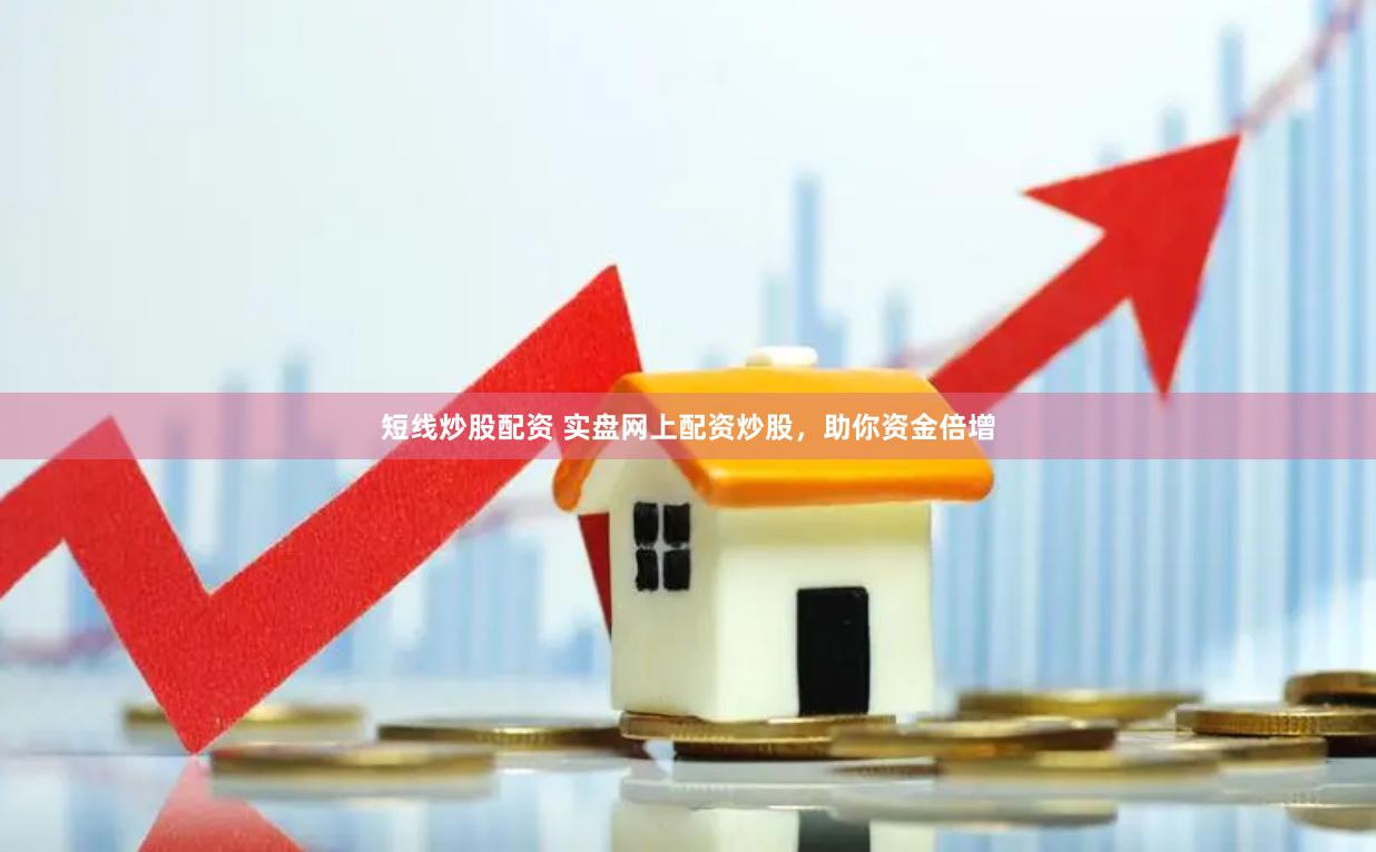 短线炒股配资 实盘网上配资炒股，助你资金倍增