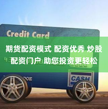 期货配资模式 配资优秀 炒股配资门户 助您投资更轻松