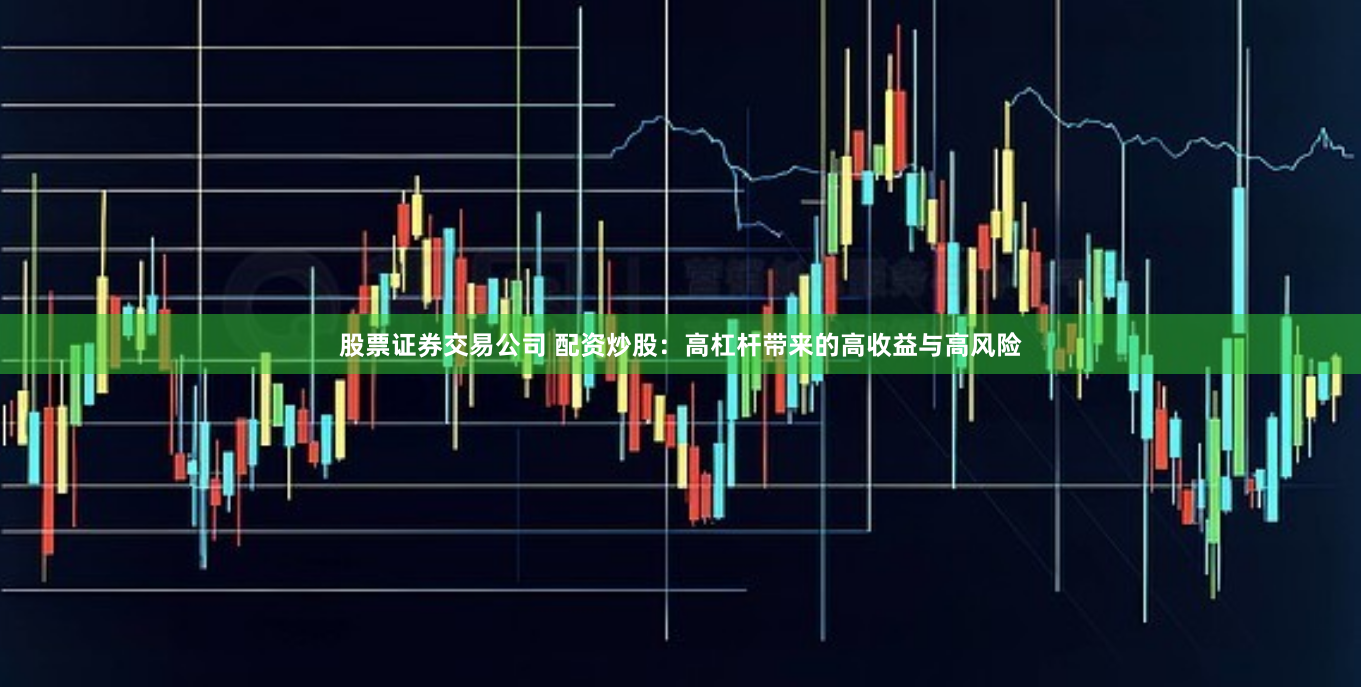 股票证券交易公司 配资炒股：高杠杆带来的高收益与高风险