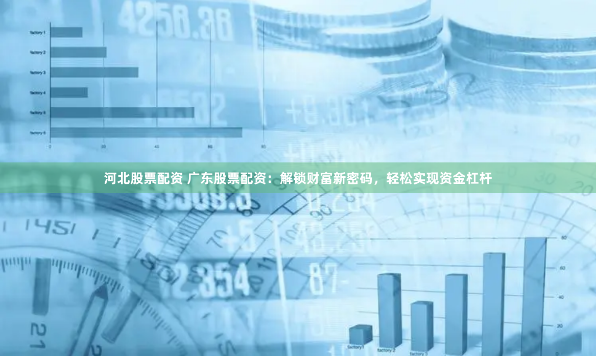 河北股票配资 广东股票配资：解锁财富新密码，轻松实现资金杠杆