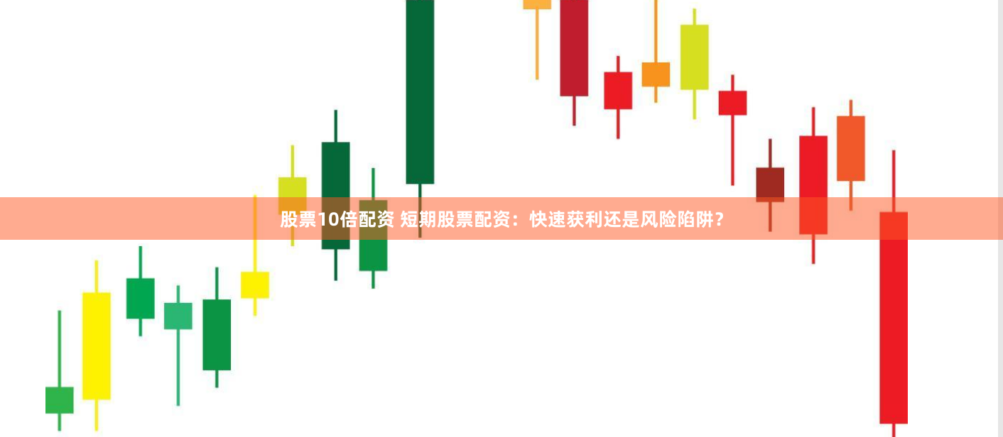 股票10倍配资 短期股票配资：快速获利还是风险陷阱？