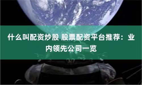 什么叫配资炒股 股票配资平台推荐：业内领先公司一览