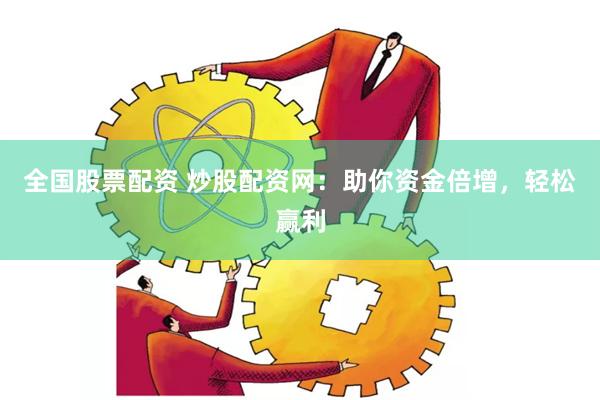 全国股票配资 炒股配资网：助你资金倍增，轻松赢利