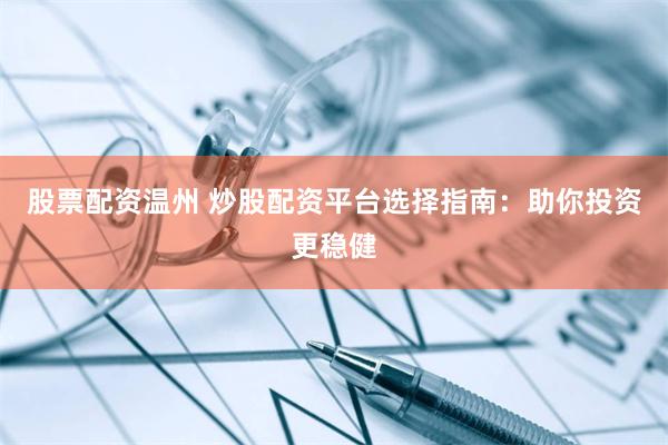 股票配资温州 炒股配资平台选择指南：助你投资更稳健