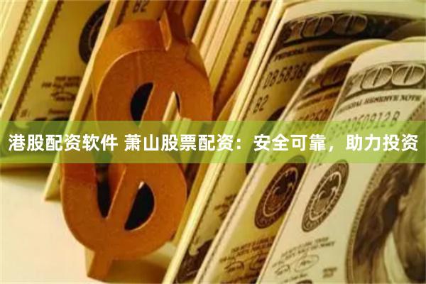 港股配资软件 萧山股票配资：安全可靠，助力投资