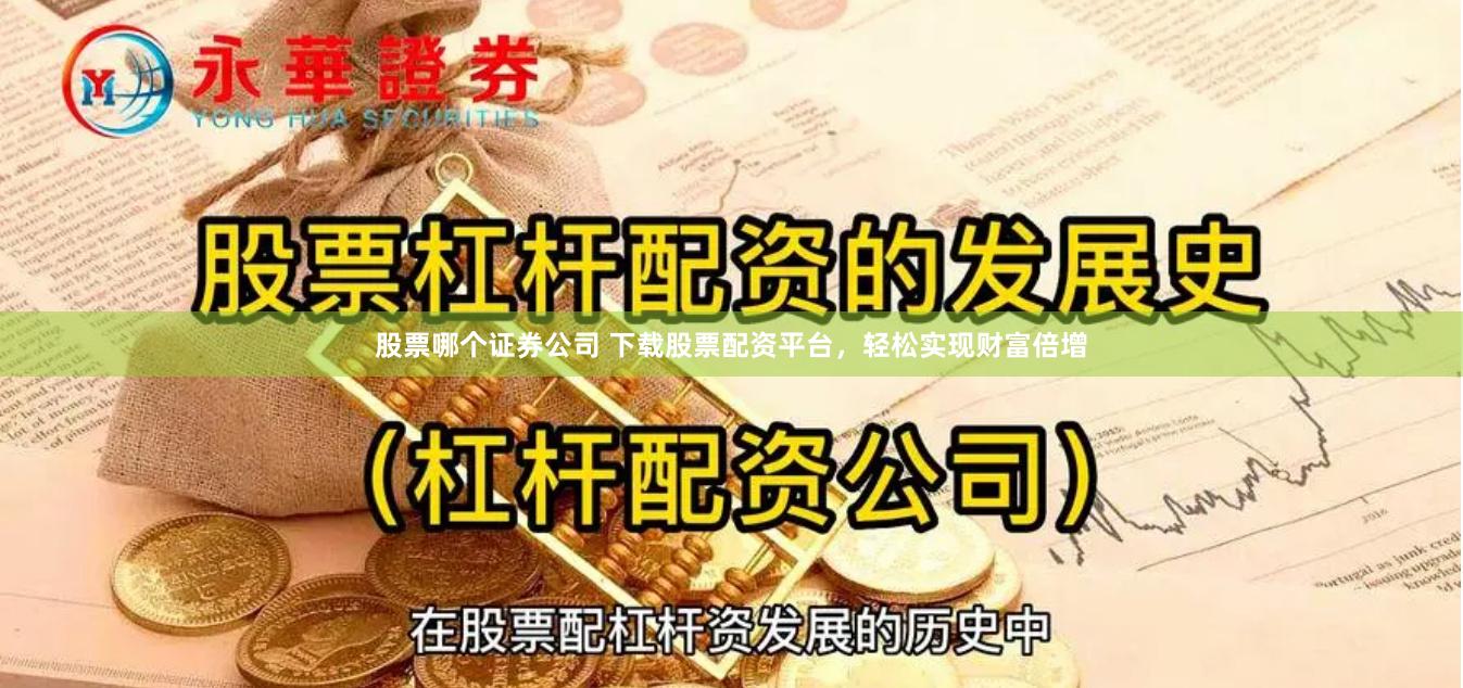 股票哪个证券公司 下载股票配资平台，轻松实现财富倍增