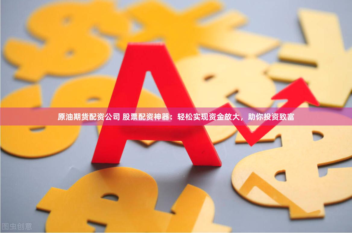 原油期货配资公司 股票配资神器：轻松实现资金放大，助你投资致富