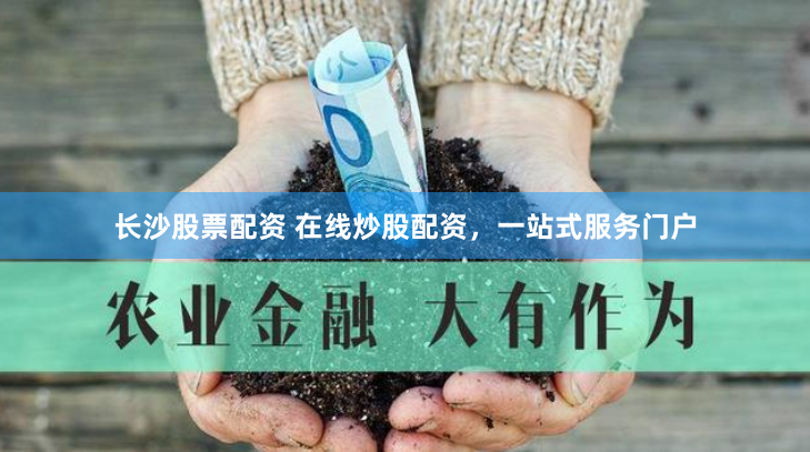 长沙股票配资 在线炒股配资，一站式服务门户