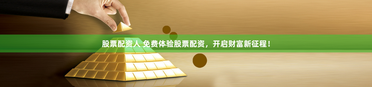 股票配资人 免费体验股票配资，开启财富新征程！