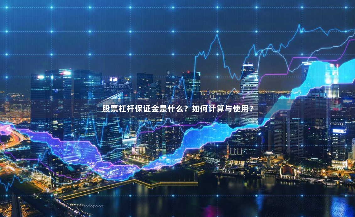 股票杠杆保证金是什么？如何计算与使用？